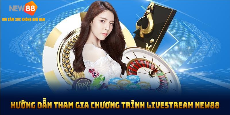 Hướng dẫn tham gia chương trình livestream NEW88 nhận quà khủng giúp bạn không bỏ lỡ ưu đãi