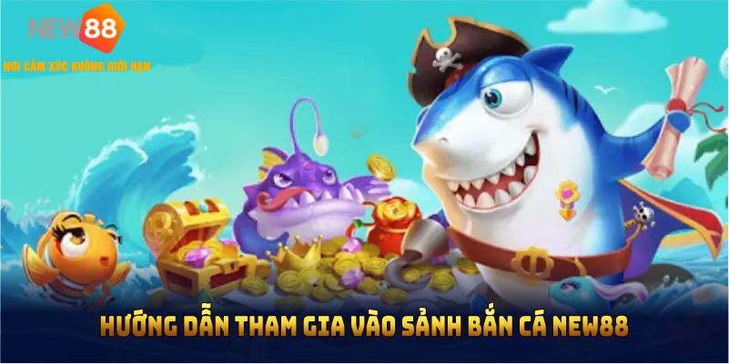 Hướng dẫn gia nhập vào sảnh bắn cá NEW88 nhanh chóng, dễ tiếp cận