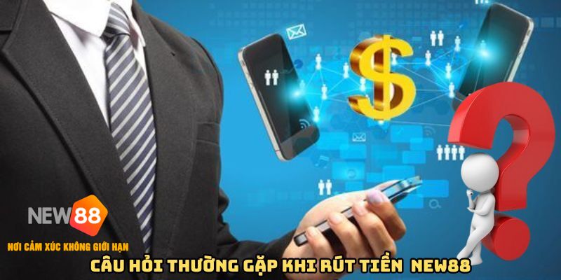 Câu hỏi thường gặp của quá trình rút tiền tại New88